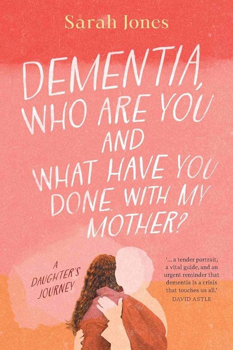 The book cover for Sarah Jones' memoir Dementia: Who are you and what have you done with my mother?